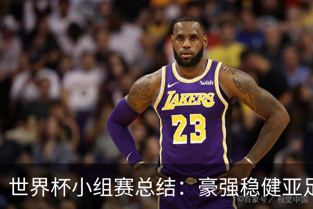 世界杯小组赛总结：豪强稳健亚足联9进2 真正的世界杯才刚开始