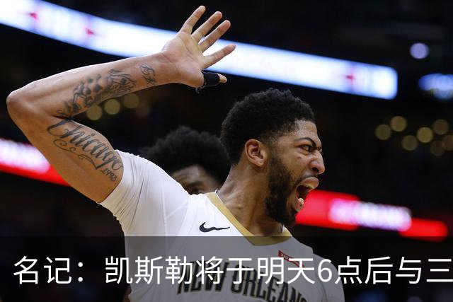 名记：凯斯勒将于明天6点后与三支球队会面 相信湖人会是其中之一