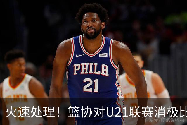 火速处理！篮协对U21联赛消极比赛的首钢及苏科雄狮取消名次处罚
