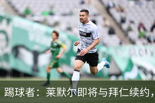 踢球者：莱默尔即将与拜仁续约，双方的薪资分歧已经解决